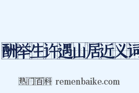 酬举生许遇山居近义词是什么意思的图片